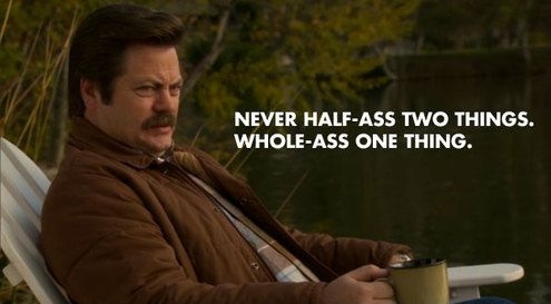 Ron Swanson saying - Never half-ass two things, whole-ass one thing